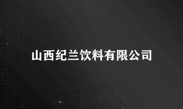 山西纪兰饮料有限公司