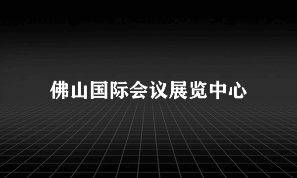 佛山国际会议展览中心