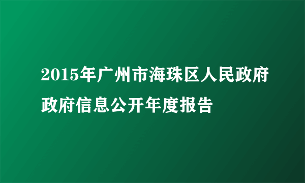 2015年广州市海珠区人民政府政府信息公开年度报告