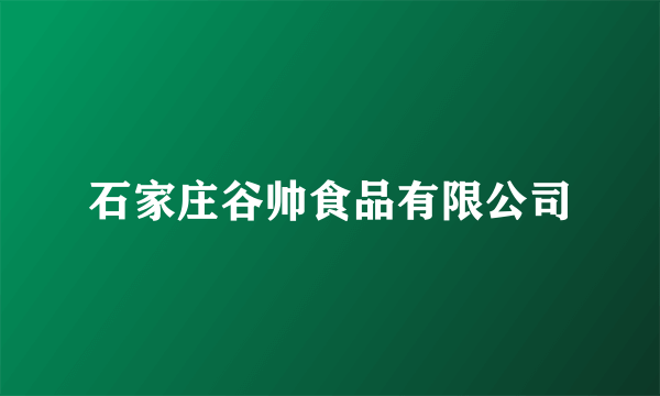 石家庄谷帅食品有限公司