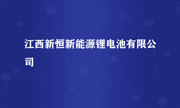 江西新恒新能源锂电池有限公司