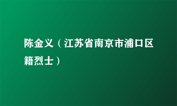陈金义（江苏省南京市浦口区籍烈士）