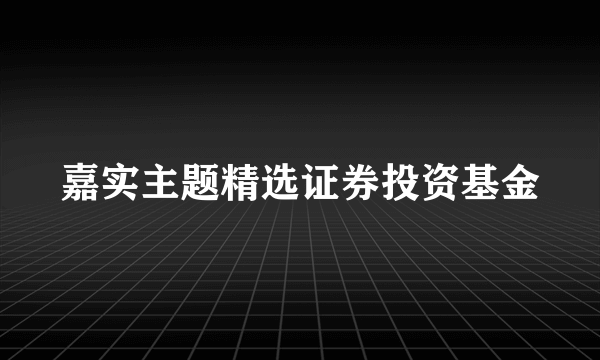 嘉实主题精选证券投资基金