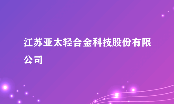 江苏亚太轻合金科技股份有限公司