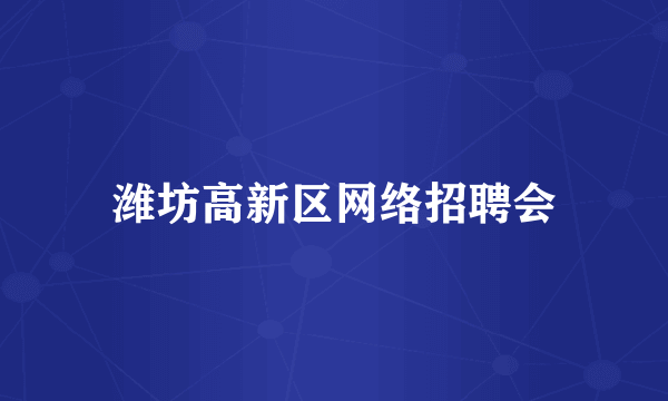 潍坊高新区网络招聘会