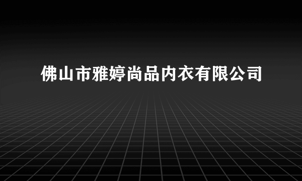 佛山市雅婷尚品内衣有限公司