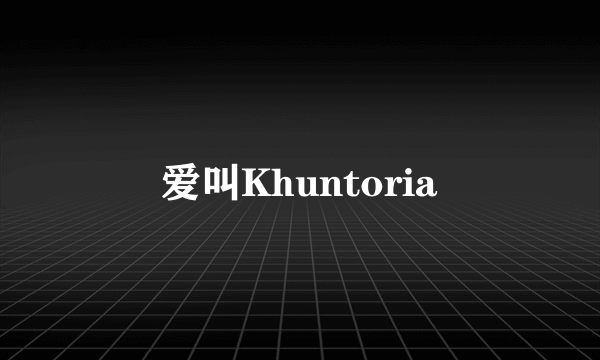 爱叫Khuntoria