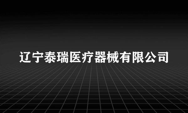 辽宁泰瑞医疗器械有限公司