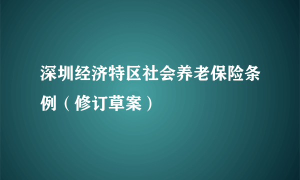 深圳经济特区社会养老保险条例（修订草案）