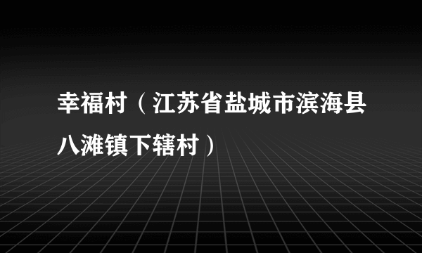 幸福村（江苏省盐城市滨海县八滩镇下辖村）