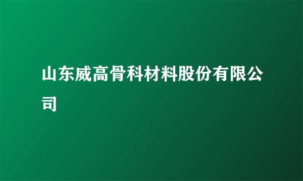 山东威高骨科材料股份有限公司