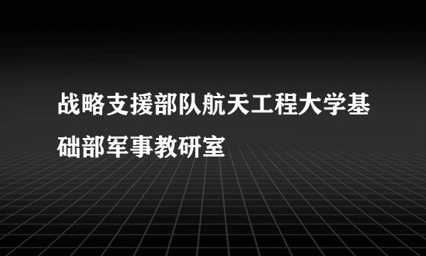 战略支援部队航天工程大学基础部军事教研室