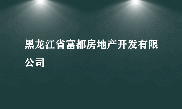 黑龙江省富都房地产开发有限公司