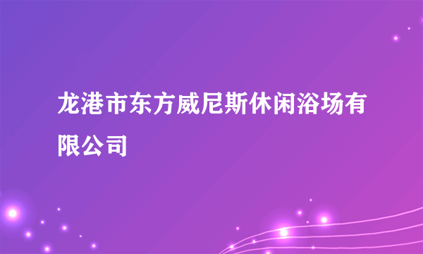 龙港市东方威尼斯休闲浴场有限公司