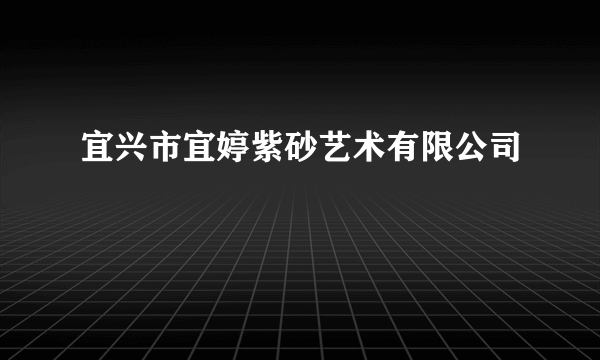 宜兴市宜婷紫砂艺术有限公司