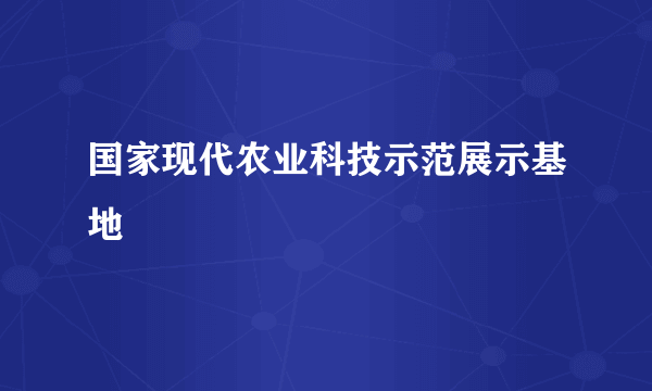 国家现代农业科技示范展示基地