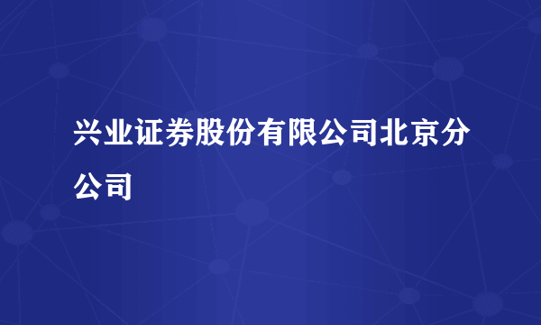 兴业证券股份有限公司北京分公司