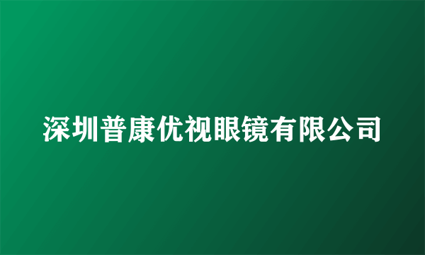 深圳普康优视眼镜有限公司