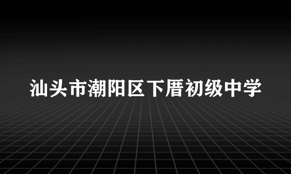 汕头市潮阳区下厝初级中学
