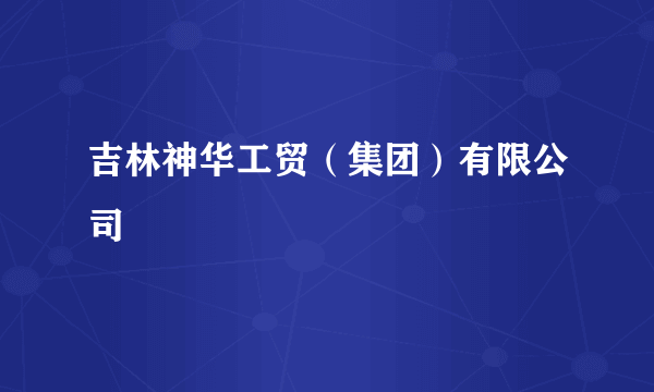 吉林神华工贸（集团）有限公司