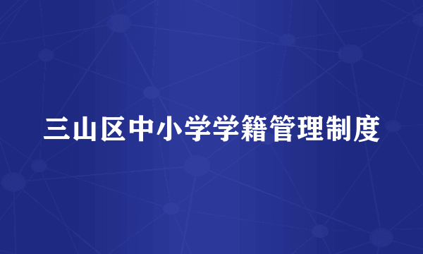 三山区中小学学籍管理制度