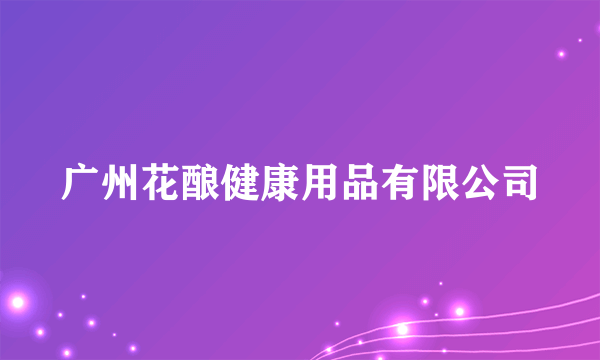广州花酿健康用品有限公司