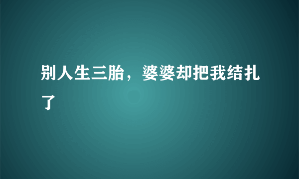别人生三胎，婆婆却把我结扎了
