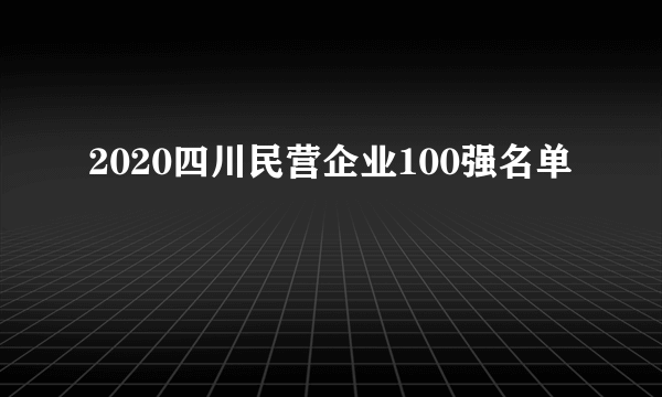 2020四川民营企业100强名单