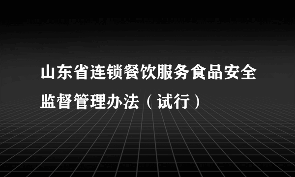 山东省连锁餐饮服务食品安全监督管理办法（试行）