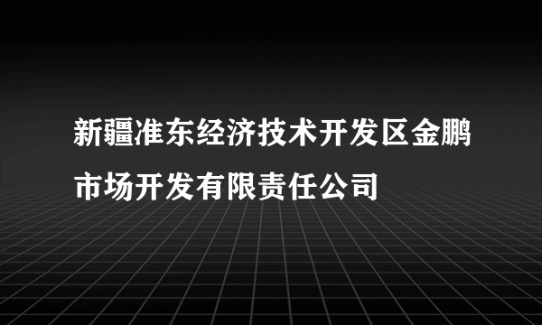 新疆准东经济技术开发区金鹏市场开发有限责任公司