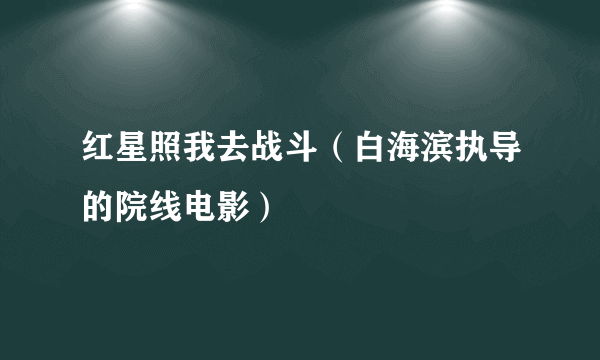 红星照我去战斗（白海滨执导的院线电影）