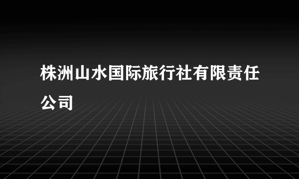 株洲山水国际旅行社有限责任公司