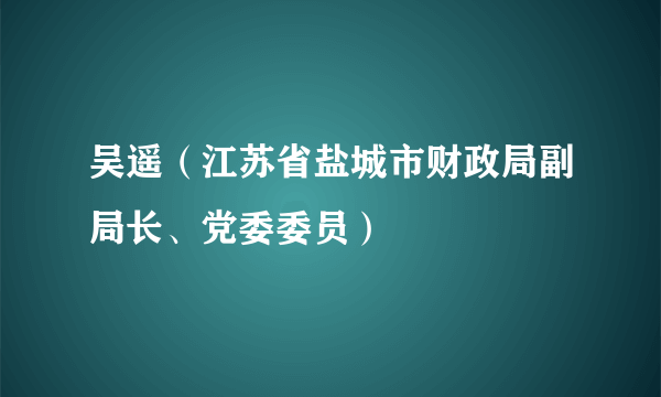 吴遥（江苏省盐城市财政局副局长、党委委员）