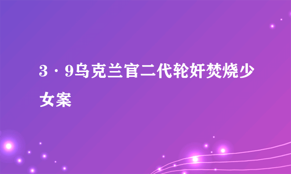 3·9乌克兰官二代轮奸焚烧少女案