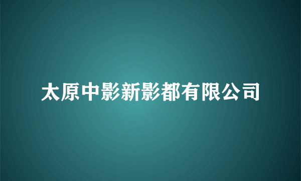 太原中影新影都有限公司