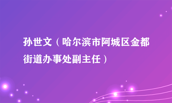 孙世文（哈尔滨市阿城区金都街道办事处副主任）