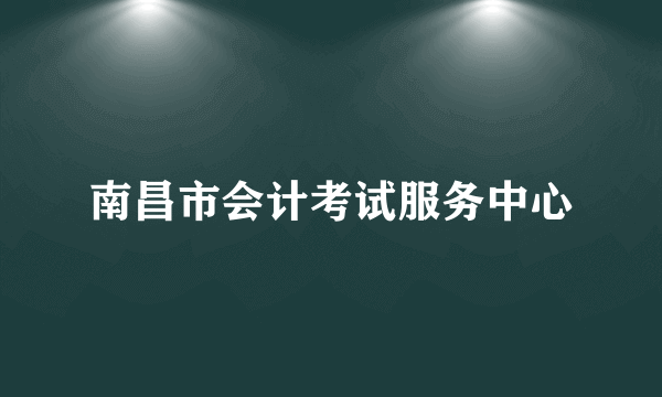 南昌市会计考试服务中心