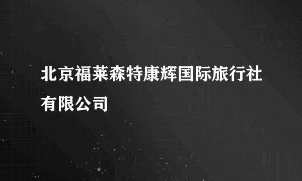北京福莱森特康辉国际旅行社有限公司