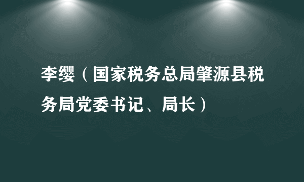 李缨（国家税务总局肇源县税务局党委书记、局长）