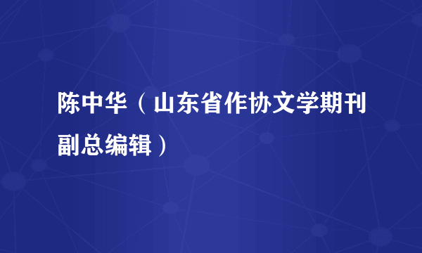陈中华（山东省作协文学期刊副总编辑）