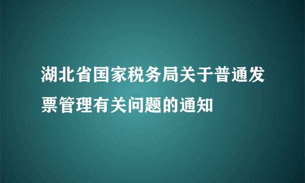 湖北省国家税务局关于普通发票管理有关问题的通知