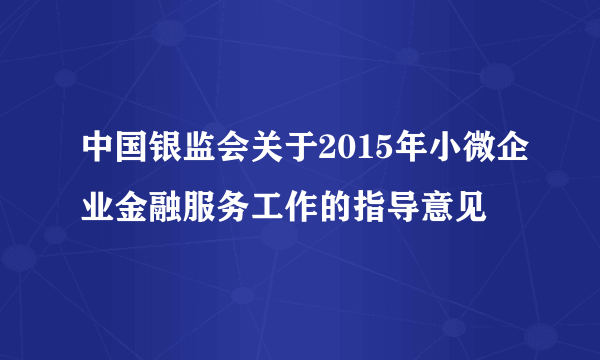 中国银监会关于2015年小微企业金融服务工作的指导意见