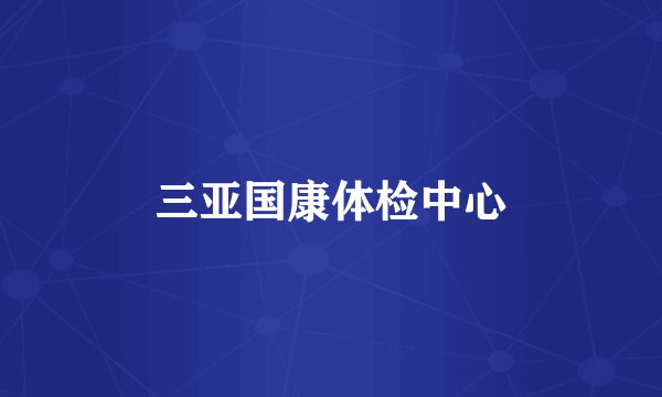三亚国康体检中心