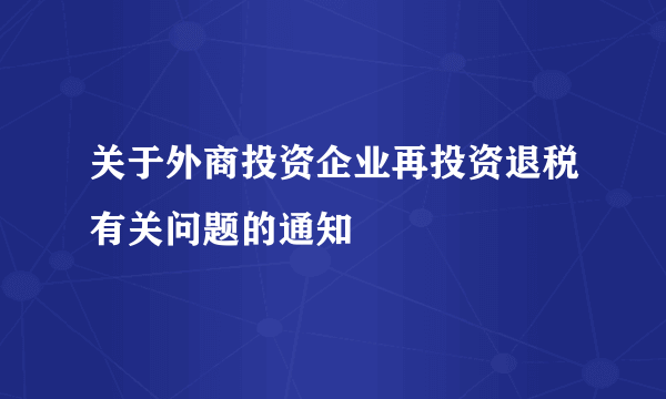 关于外商投资企业再投资退税有关问题的通知