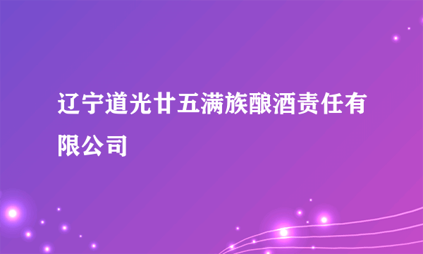 辽宁道光廿五满族酿酒责任有限公司