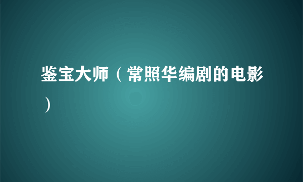 鉴宝大师（常照华编剧的电影）
