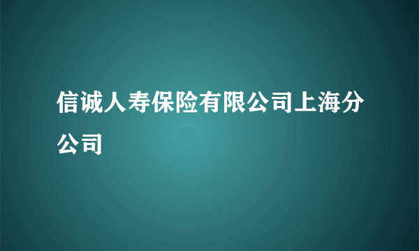 信诚人寿保险有限公司上海分公司