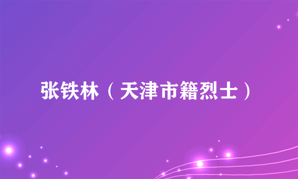 张铁林（天津市籍烈士）