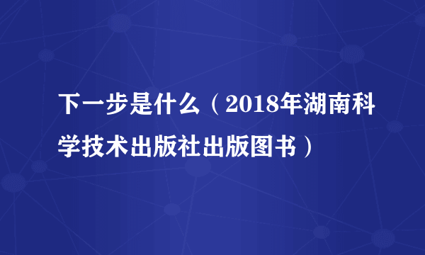 下一步是什么（2018年湖南科学技术出版社出版图书）