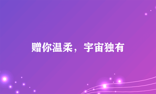 赠你温柔，宇宙独有